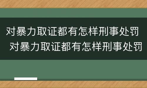 对暴力取证都有怎样刑事处罚 对暴力取证都有怎样刑事处罚的规定