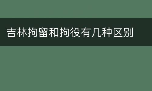 吉林拘留和拘役有几种区别