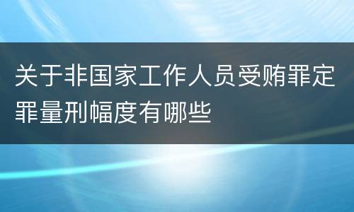 关于非国家工作人员受贿罪定罪量刑幅度有哪些