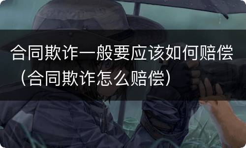 合同欺诈一般要应该如何赔偿（合同欺诈怎么赔偿）