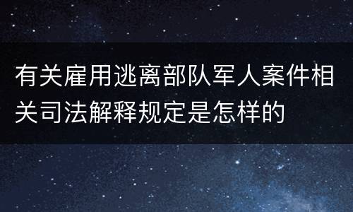 有关雇用逃离部队军人案件相关司法解释规定是怎样的