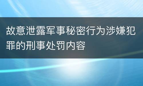 故意泄露军事秘密行为涉嫌犯罪的刑事处罚内容