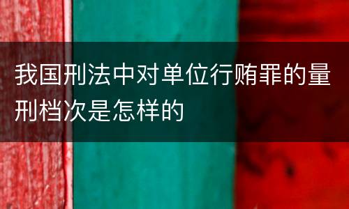 我国刑法中对单位行贿罪的量刑档次是怎样的