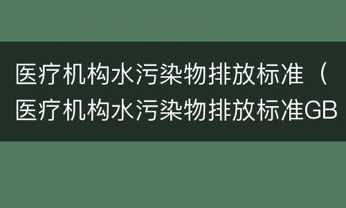 医疗机构水污染物排放标准（医疗机构水污染物排放标准GB18466）