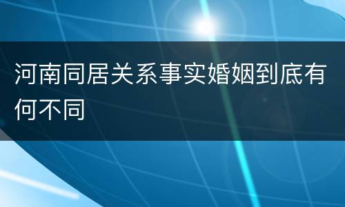 河南同居关系事实婚姻到底有何不同