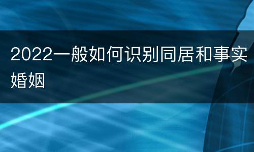 2022一般如何识别同居和事实婚姻