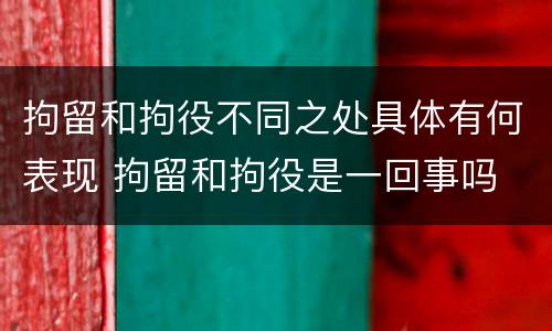 拘留和拘役不同之处具体有何表现 拘留和拘役是一回事吗