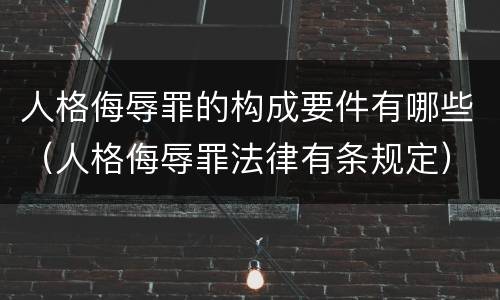 人格侮辱罪的构成要件有哪些（人格侮辱罪法律有条规定）