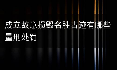 成立故意损毁名胜古迹有哪些量刑处罚