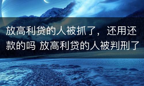 放高利贷的人被抓了，还用还款的吗 放高利贷的人被判刑了钱还回的来嘛