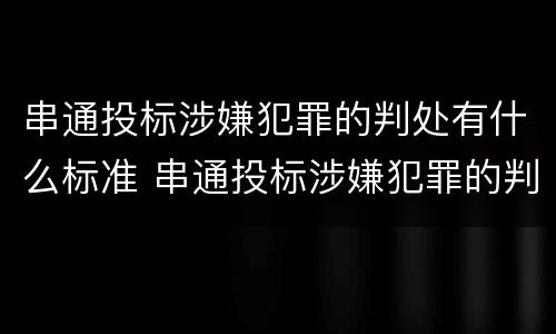 串通投标涉嫌犯罪的判处有什么标准 串通投标涉嫌犯罪的判处有什么标准吗