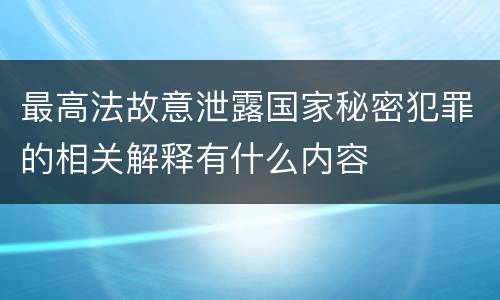 最高法故意泄露国家秘密犯罪的相关解释有什么内容