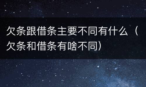 欠条跟借条主要不同有什么（欠条和借条有啥不同）