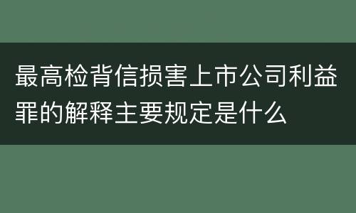 最高检背信损害上市公司利益罪的解释主要规定是什么