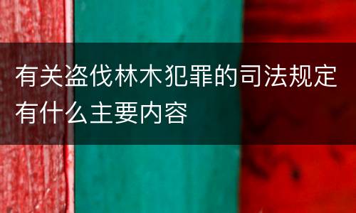 有关盗伐林木犯罪的司法规定有什么主要内容