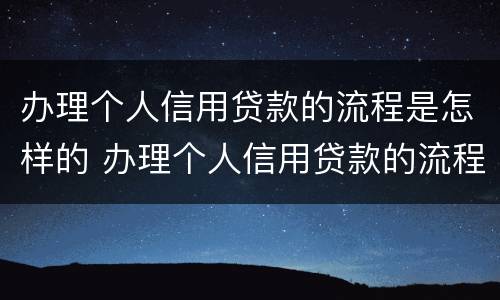 办理个人信用贷款的流程是怎样的 办理个人信用贷款的流程是怎样的呢