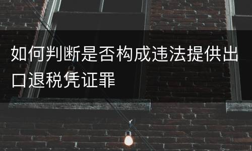 如何判断是否构成违法提供出口退税凭证罪