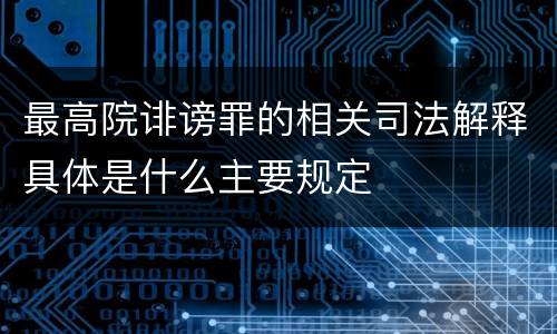 最高院诽谤罪的相关司法解释具体是什么主要规定