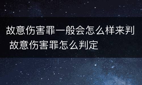 故意伤害罪一般会怎么样来判 故意伤害罪怎么判定