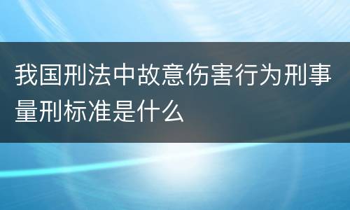 我国刑法中故意伤害行为刑事量刑标准是什么