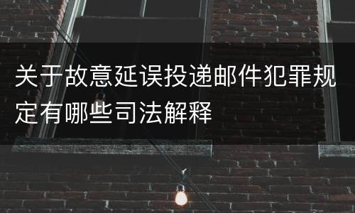 关于故意延误投递邮件犯罪规定有哪些司法解释