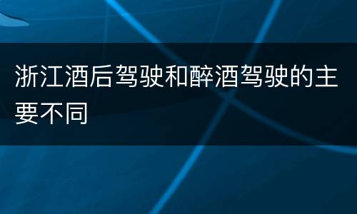 浙江酒后驾驶和醉酒驾驶的主要不同