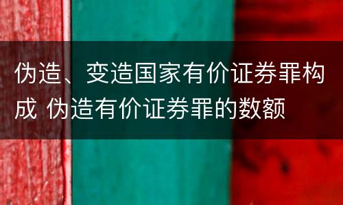 伪造、变造国家有价证券罪构成 伪造有价证券罪的数额