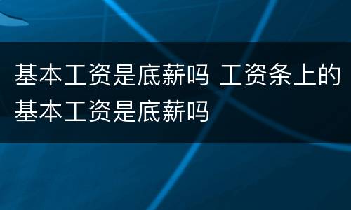 基本工资是底薪吗 工资条上的基本工资是底薪吗