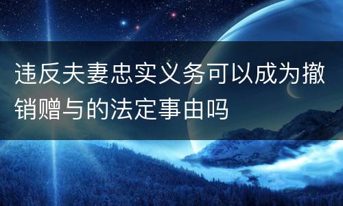 违反夫妻忠实义务可以成为撤销赠与的法定事由吗