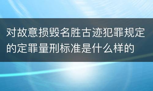 对故意损毁名胜古迹犯罪规定的定罪量刑标准是什么样的