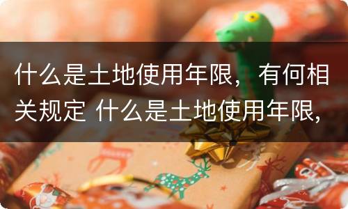 什么是土地使用年限，有何相关规定 什么是土地使用年限,有何相关规定和规定