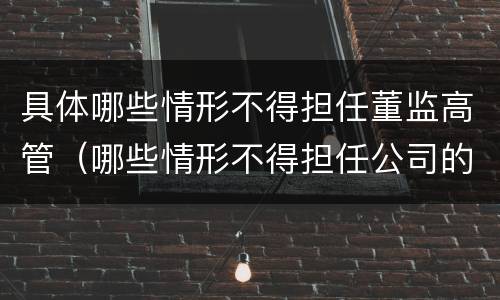 具体哪些情形不得担任董监高管（哪些情形不得担任公司的董事,监事,高级管理人员?）