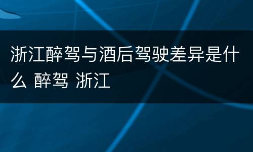 浙江醉驾与酒后驾驶差异是什么 醉驾 浙江