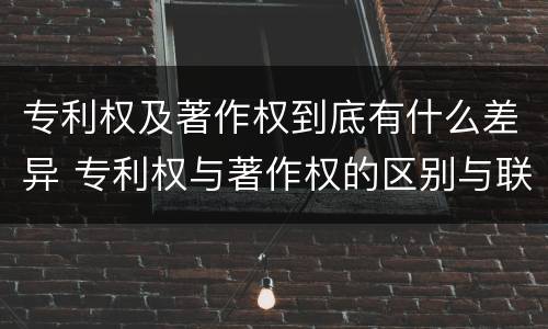 专利权及著作权到底有什么差异 专利权与著作权的区别与联系