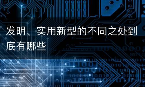 发明、实用新型的不同之处到底有哪些