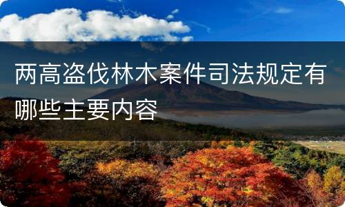 两高盗伐林木案件司法规定有哪些主要内容