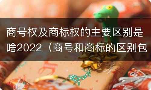 商号权及商标权的主要区别是啥2022（商号和商标的区别包括）