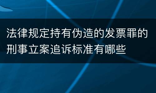 法律规定持有伪造的发票罪的刑事立案追诉标准有哪些