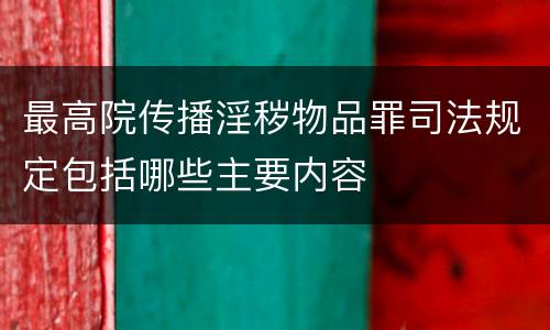 最高院传播淫秽物品罪司法规定包括哪些主要内容