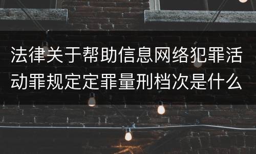 法律关于帮助信息网络犯罪活动罪规定定罪量刑档次是什么