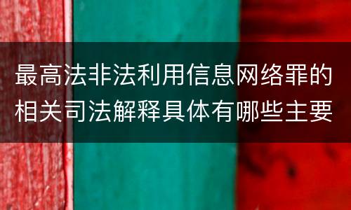 最高法非法利用信息网络罪的相关司法解释具体有哪些主要规定