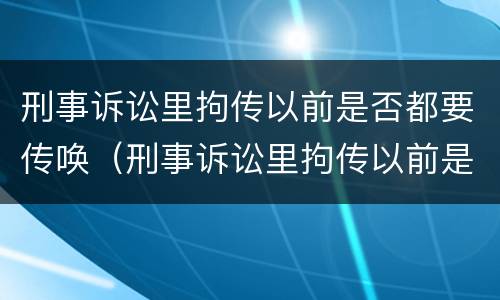 刑事诉讼里拘传以前是否都要传唤（刑事诉讼里拘传以前是否都要传唤证据）