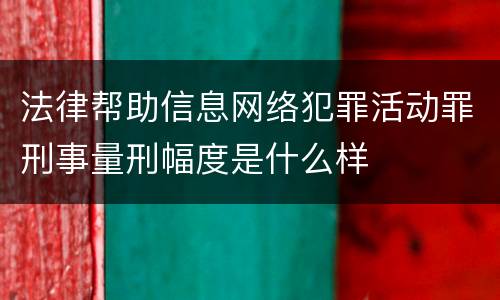 法律帮助信息网络犯罪活动罪刑事量刑幅度是什么样