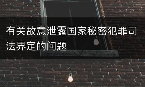 有关故意泄露国家秘密犯罪司法界定的问题