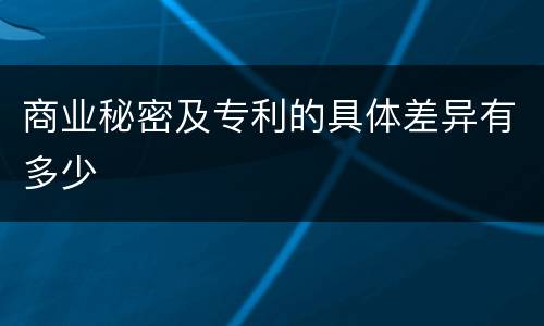 商业秘密及专利的具体差异有多少