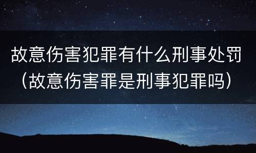 故意伤害犯罪有什么刑事处罚（故意伤害罪是刑事犯罪吗）