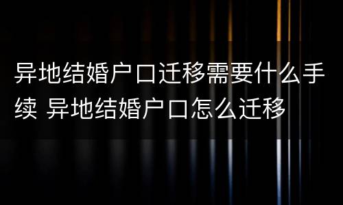 异地结婚户口迁移需要什么手续 异地结婚户口怎么迁移