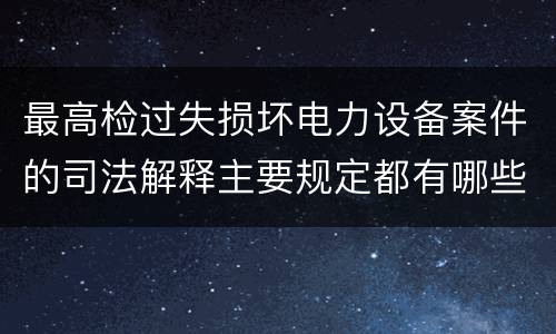 最高检过失损坏电力设备案件的司法解释主要规定都有哪些