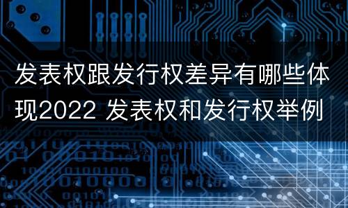 发表权跟发行权差异有哪些体现2022 发表权和发行权举例