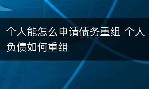 个人能怎么申请债务重组 个人负债如何重组